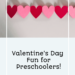 On a white background, a line of six hearts sits at the top. The hearts are in a pattern of a red heart and then a pink heart. The bottom half of the photo is a white box that reads, " Valentine's Day Fun for Preschooler!" in black lettering.